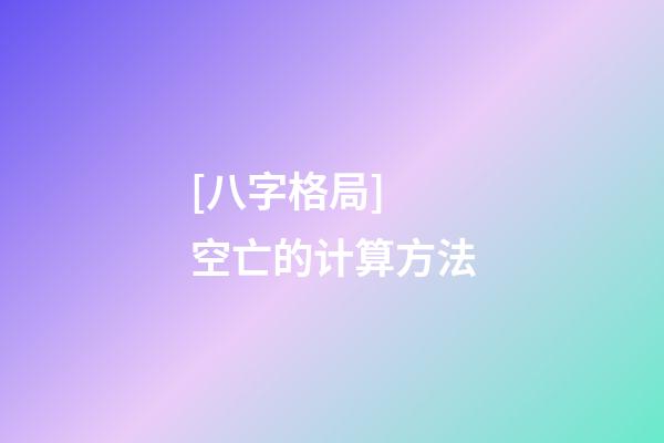[八字格局] 空亡的计算方法